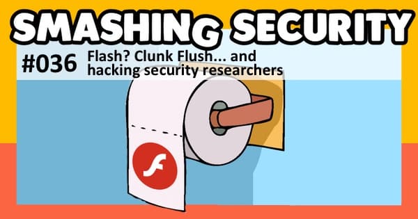 Smashing Security #036: Flash? Clunk flush... and hacking security researchers