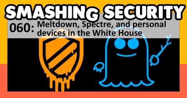 Smashing Security podcast #060: Meltdown, Spectre, and personal devices in the White House