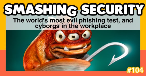 Smashing Security podcast #104: The world’s most evil phishing test, and cyborgs in the workplace