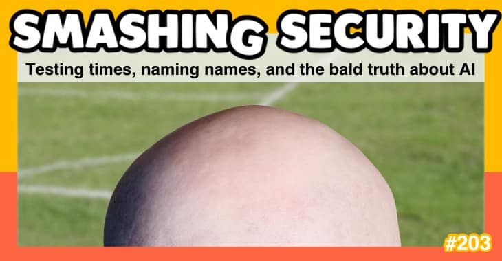 Smashing Security podcast #203: Testing times, naming names, and the bald truth about AI