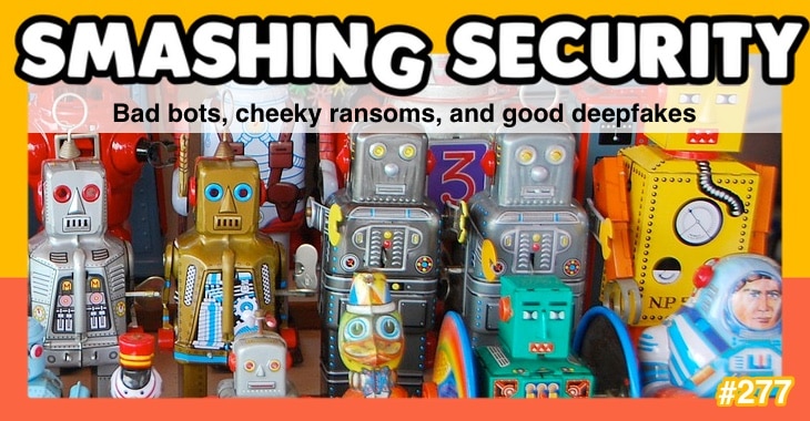 Smashing Security podcast #277: Bad bots, cheeky ransoms, and good deepfakes
