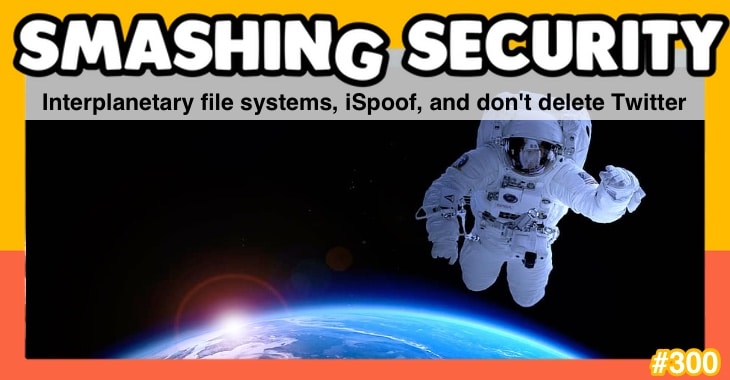 Smashing Security Podcast #300: Don't Delete Interplanetary File Systems, iSpoof, and Twitter