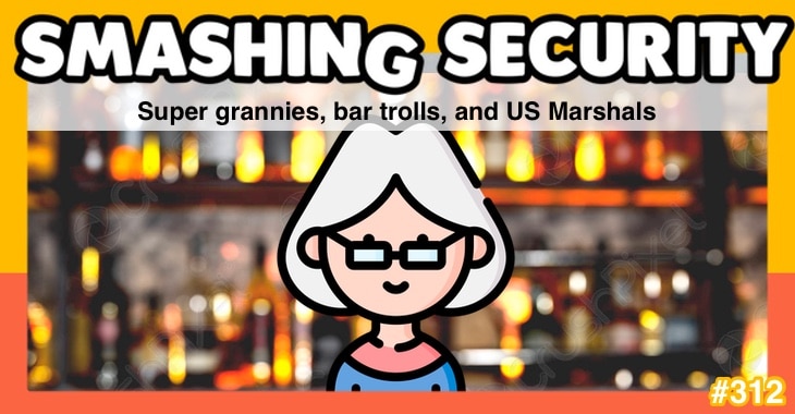 Smashing Security podcast #312: Super grannies, bar trolls, and US Marshals