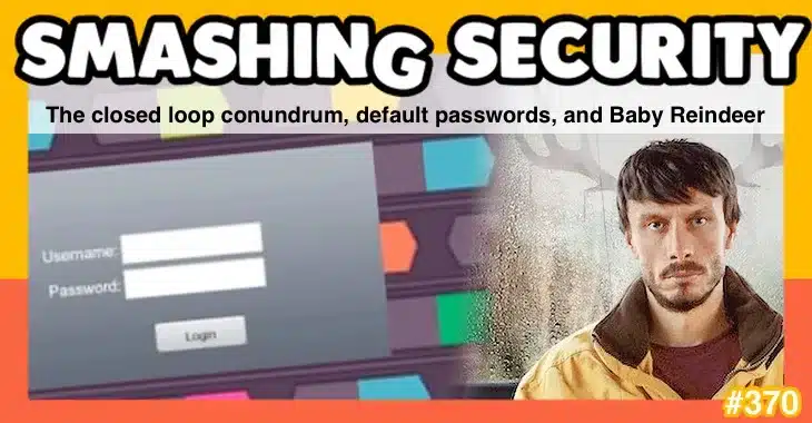 Smashing Security podcast #370: The closed loop conundrum, default passwords, and Baby Reindeer